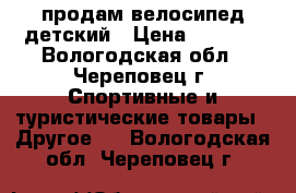 продам велосипед детский › Цена ­ 2 500 - Вологодская обл., Череповец г. Спортивные и туристические товары » Другое   . Вологодская обл.,Череповец г.